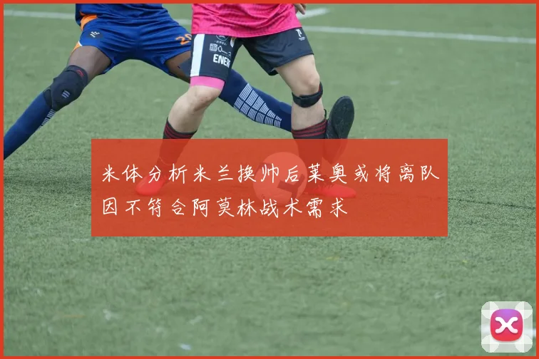 米体分析米兰换帅后莱奥或将离队因不符合阿莫林战术需求