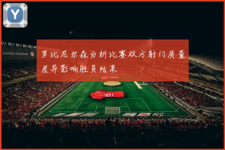 罗比尼尔森分析比赛双方射门质量差异影响胜负结果