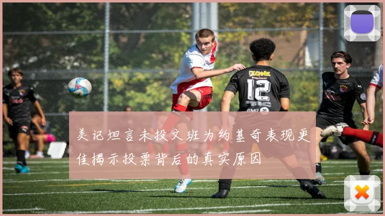 美记坦言未投文班为约基奇表现更佳揭示投票背后的真实原因