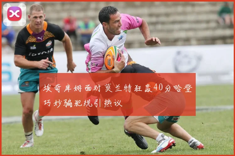 埃奇库姆面对莫兰特狂轰40分哈登巧妙骗犯规引热议