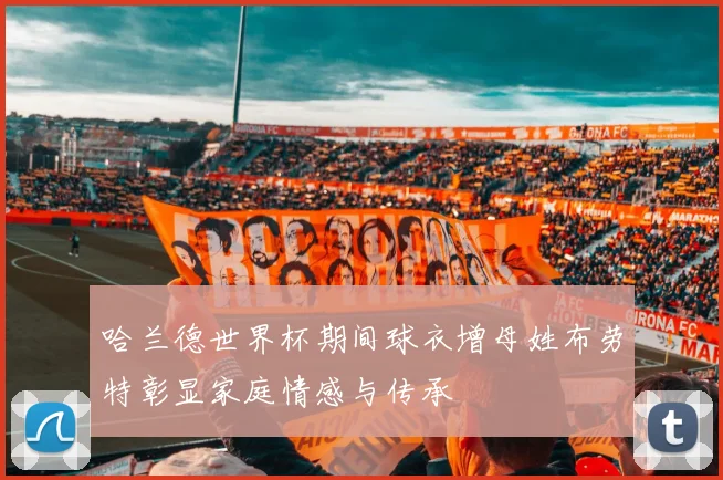 哈兰德世界杯期间球衣增母姓布劳特彰显家庭情感与传承