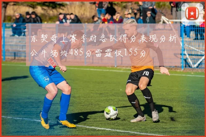东契奇上赛季对各队得分表现分析公牛场均485分雷霆仅155分