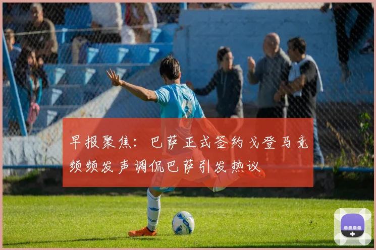早报聚焦：巴萨正式签约戈登马竞频频发声调侃巴萨引发热议