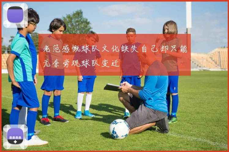 老范感慨球队文化缺失自己却只能无奈旁观球队变迁