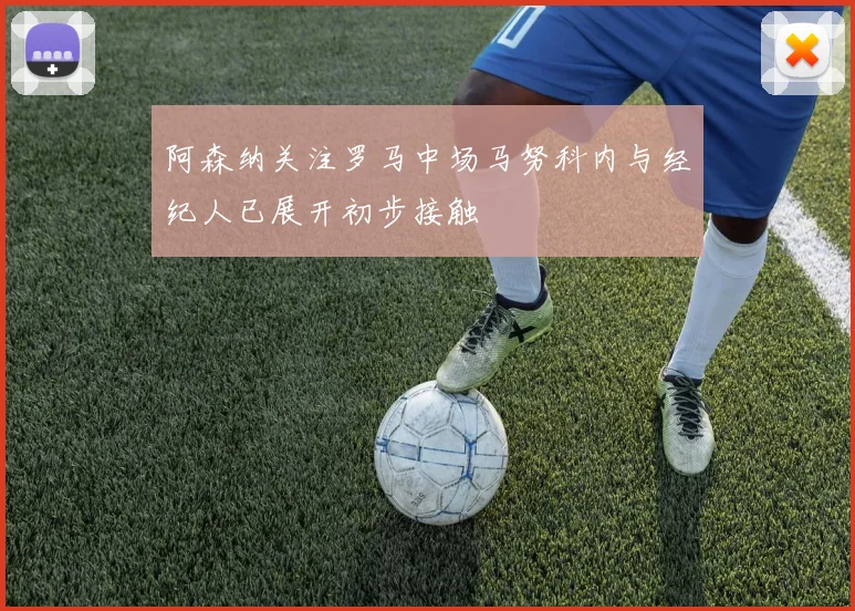 阿森纳关注罗马中场马努科内与经纪人已展开初步接触