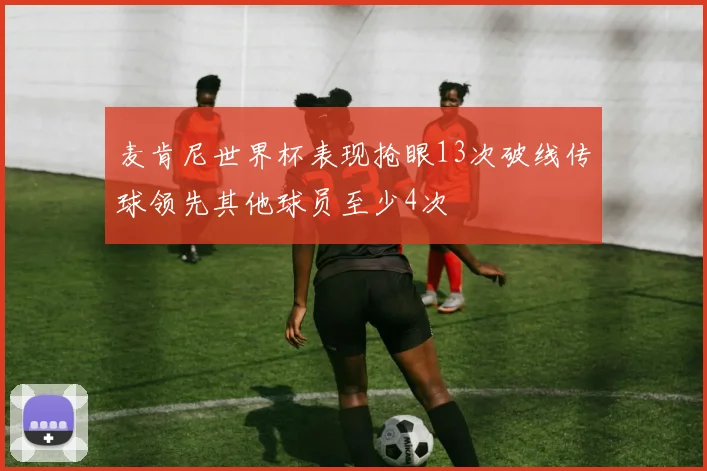 麦肯尼世界杯表现抢眼13次破线传球领先其他球员至少4次