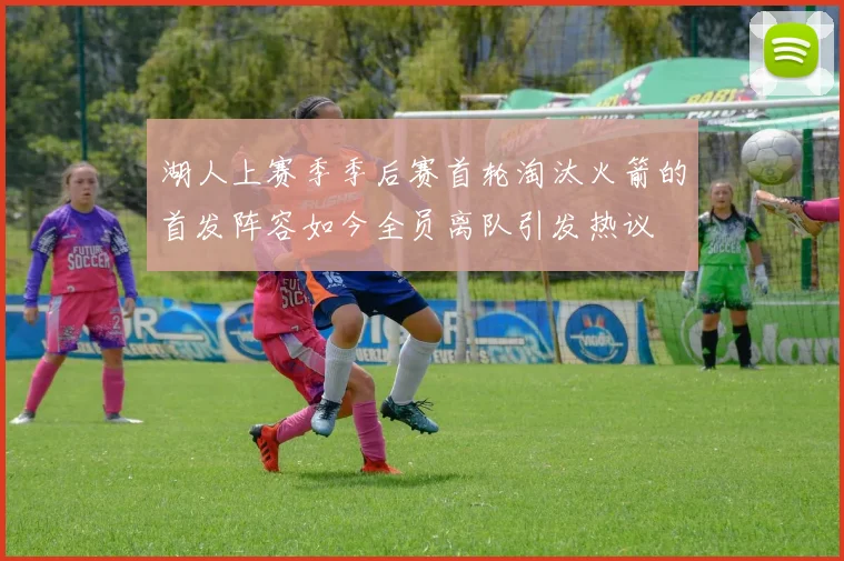 湖人上赛季季后赛首轮淘汰火箭的首发阵容如今全员离队引发热议